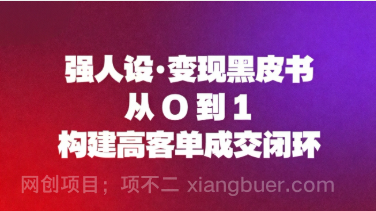 【第19333期】强人设变现黑皮书：从0到1构建高客单成交闭环