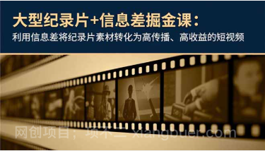 【第19342期】大型纪录片+信息差掘金课：利用信息差将纪录片素材转化为高传播、高收益的短视频