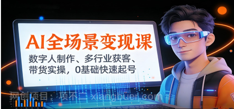 【第19349期】AI全场景变现课：数字人制作、多行业获客、带货实操，0基础快速起号