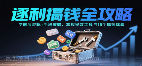 【第19350期】逐利搞钱全攻略：学底层逻辑+手段策略，掌握提效工具与18个搞钱锦囊（更新11月）