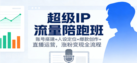 【第19352期】超级IP流量陪跑班:账号搭建+人设定位+爆款创作+直播运营,涨粉变现全流程