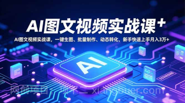 【第19353期】AI图文视频实战课，一键生图、批量制作、动态转化，新手快速上手月入3万+