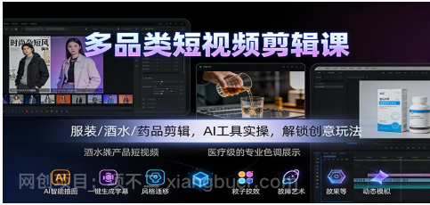 【第19371期】多品类短视频剪辑课：服装/酒水/药品剪辑，AI工具实操，解锁创意玩法