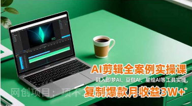 【第19375期】AI剪辑全案例实操课,融入即梦AI、豆包AI、星绘AI等工具实操,复制爆款月收益3W+
