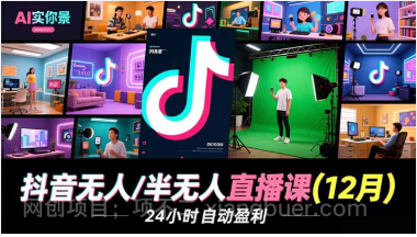 【第19376期】抖音无人/半无人直播课(12月),AI实景、数字人、绿幕、多种玩法、24小时自动盈利
