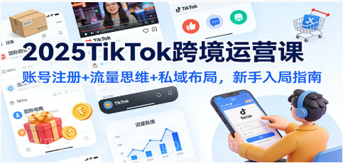 【第19383期】2025TikTok跨境运营课：账号注册+流量思维+私域布局，新手入局指南