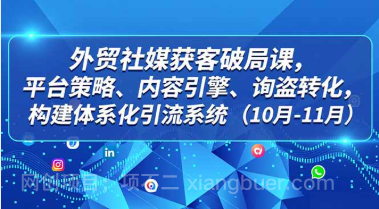 【第19390期】外贸 社媒获客破局课，平台策略、内容引擎、询盘转化，构建体系化引流系统（10月-11月）