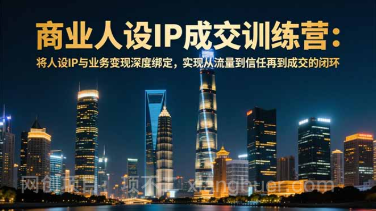 【第19393期】商业人设IP成交训练营-12月：将人设IP与业务变现深度绑定，从流量到信任再到成交闭环