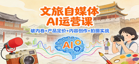 【第19397期】文旅自媒体AI运营课:破内卷+产品定价+内容创作+拍摄实战