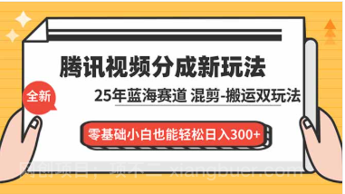 【第19406期】腾讯视频分成计划最新教程:25年蓝海赛道,混剪、搬运双玩法,零基础小白也能轻松日入300+