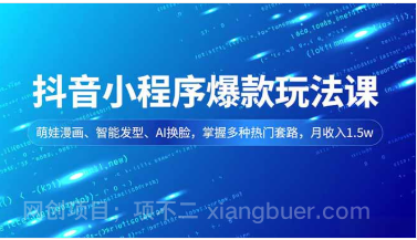 【第19408期】抖音小程序爆款玩法课,萌娃漫画、智能发型、AI换脸,掌握多种热门套路,月收入1.5w