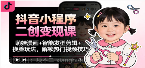 【第19413期】抖音小程序二创变现课:萌娃漫画+智能发型剪辑+换脸玩法,解锁热门视频技巧