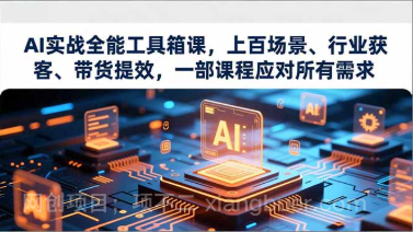【第19434期】AI实战全能工具箱课,上百场景、行业获客、带货提效,一部课程应对所有需求