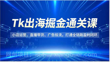 【第19435期】Tk出海掘金通关课,小店运营、直播带货、广告投流,打通全链路盈利闭环
