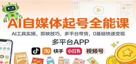 【第19438期】AI自媒体起号全能课:AI工具实操,剪映技巧,多平台带货,0基础快速变现