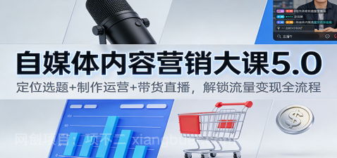 【第19446期】自媒体内容营销大课5.0:定位选题+制作运营+带货直播,解锁流量变现全流程