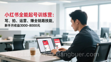 【第19451期】小红书全能起号训练营:写、拍、运营、赚全链路技能,新手月收益3000-8000元