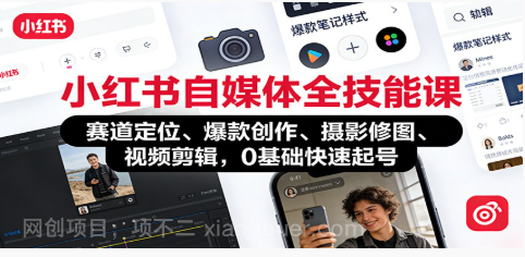 【第19455期】小红书自媒体全技能课：赛道定位、 爆款创作、摄影修图、视频剪辑，0基础快速起号
