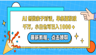 【第19457期】AI 创做亲子对话，单条播放破千万，小白也可日入1000 +
