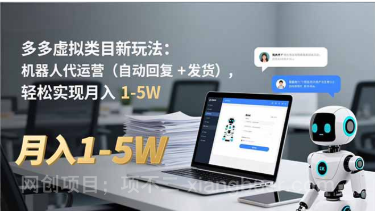 【第19458期】多多 虚拟类目新玩法:机器人代运营(自动回复 + 发货),轻松实现月入 1-5W