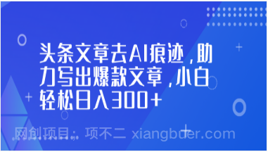 【第19479期】头条文章去AI痕迹，助力写出爆款文章，小白轻松日入300+