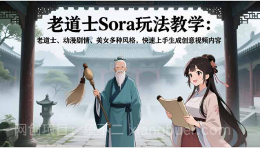 【第19488期】老道士Sora玩法教学:老道士、动漫剧情、美女多种风格,快速上手生成创意视频内容