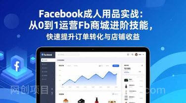 【第19489期】Facebook成人用品实战：从0到1运营Fb商城进阶技能，快速提升订单转化与店铺收益