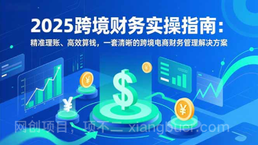 【第19497期】2025跨境财务实操指南:精准理账、高效算钱,一套清晰的跨境电商财务管理解决方案