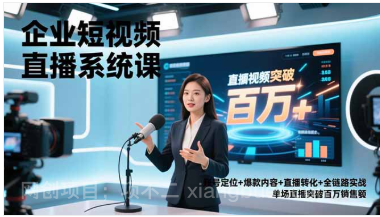 【第19500期】企业短视频直播系统课,账号定位+爆款内容+直播转化+全链路实战,单场直播突破百万销售额