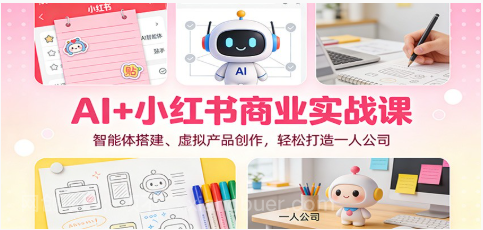 【第19510期】AI+小红书商业实战课：智能体搭建、虚拟产品创作，轻松打造一人公司