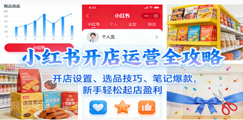 【第19514期】小红书开店运营全攻略:开店设置、选品技巧、笔记爆款,新手轻松起店盈利