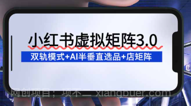 【第19533期】小红书虚拟矩阵3.0：双轨模式+AI半垂直选品+店矩阵