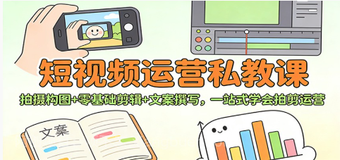 【第19539期】短视频运营私教课：拍摄构图+零基础剪辑 +文案撰写，一站式学会拍剪运营