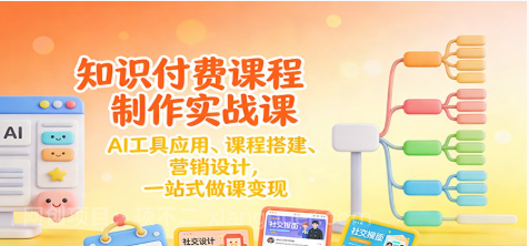 【第19581期】知识付费课程制作实战课：AI工具应用 、课程搭建、营销设计，一站式做课变现