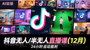 【第19605期】抖音无人/半无人直播课(12月)，AI实景、数字人、绿幕、多种玩法、24小时自动盈利