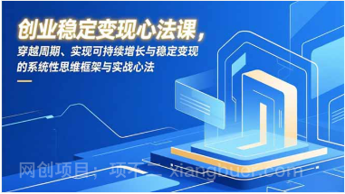 【第19606期】创业稳定变现心法课，穿越周期、实现可持续增长与稳定变现的系统性思维框架与实战心法