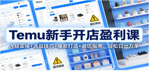 【第19624期】Temu新手开店盈利课:入驻实操+选品技巧+爆款打造+避坑指南,轻松日出万单