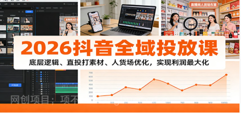 【第19625期】2026抖音全域投放课:底层逻辑、直投打素材、人货场优化,实现利润最大化