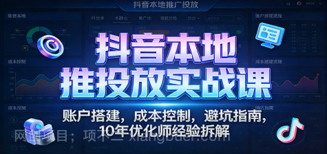 【第19626期】抖音本地推投放实战课:账户搭建,成本控制,避坑指南,10年优化师经验拆解