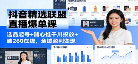 【第19627期】抖音精选联盟直播爆单课:选品起号+随心推千川投放+破260在线,全域盈利变现