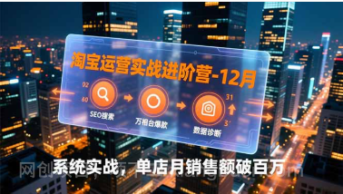 【第19631期】淘宝运营实战进阶营-12月:SEO搜索、万相台爆款、数据诊断,系统实战,单店月销售额破百万