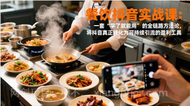 【第19632期】餐饮抖音实战课：一套“学了就能用”的全链路方法论，将抖音真正转化为可持续引流的盈利工具