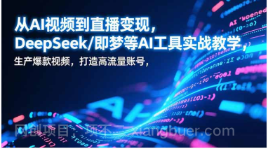 【第19645期】从AI视频到直播变现,DeepSeek/即梦等AI工具实战教学,生产爆款视频,打造高流量账号