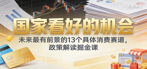 【第19648期】公众号付费文章：国家看好的机会，未来最有前景的13个具体消费赛道，政策解读掘金课