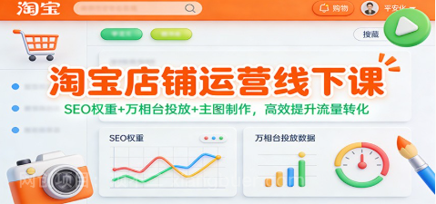 【第19652期】淘宝店铺运营线下课:SEO权重+万相台投放+主图制作,高效提升流量转化