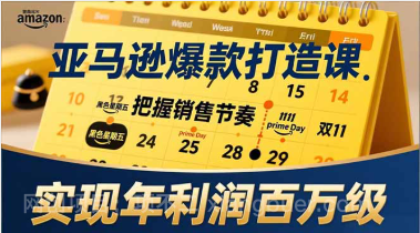 【第19675期】亚马逊爆款打造课，大促节点、全年规划、淡旺季打法，把握销售节奏，实现年利润百万级
