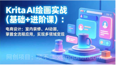 【第19677期】Krita AI绘画实战(基础+进阶课)：电商设计、室内装修、AI动画，掌握全流程应用，实现多领域变现