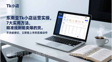 【第19702期】东南亚Tk小店运营实操，7大实用方法，精准找到能卖爆的货。不讲虚理论，立即能上手的实操动作