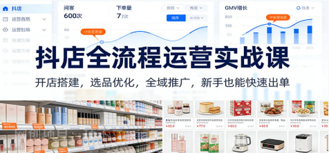 【第19710期】抖店全流程运营实战课：开店搭建，选品优化，全域推广，新手也能快速出单（更新）