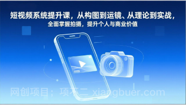 【第19716期】短视频系统提升课，从构图到运镜、从理论到实战，全面掌握拍摄，提升个人与商业价值 